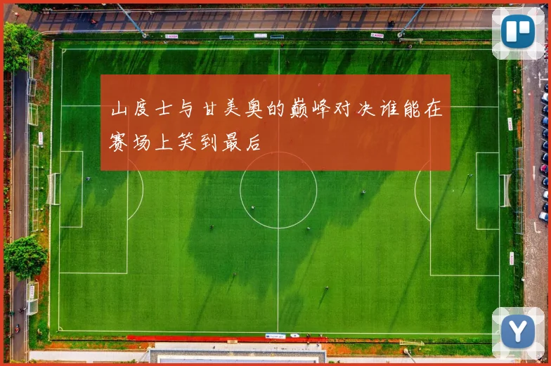 山度士与甘美奥的巅峰对决谁能在赛场上笑到最后